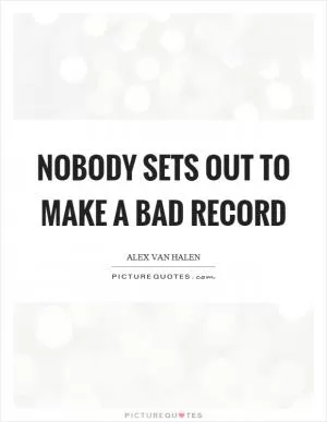 Nobody sets out to make a bad record Picture Quote #1