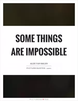 Some things are impossible Picture Quote #1
