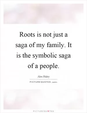 Roots is not just a saga of my family. It is the symbolic saga of a people Picture Quote #1