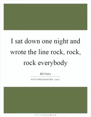 I sat down one night and wrote the line rock, rock, rock everybody Picture Quote #1
