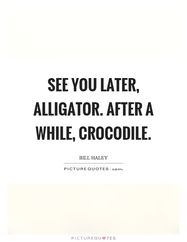 See you later, alligator. After a while, crocodile Picture Quote #1