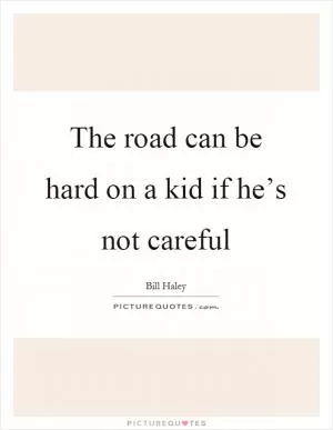 The road can be hard on a kid if he’s not careful Picture Quote #1