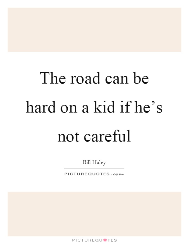 The road can be hard on a kid if he's not careful Picture Quote #1