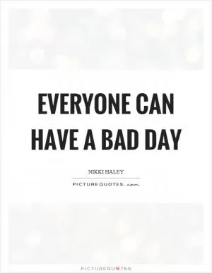 Everyone can have a bad day Picture Quote #1