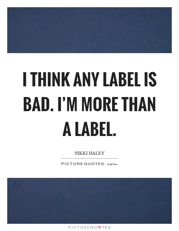 I think any label is bad. I'm more than a label Picture Quote #1