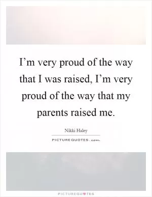 I’m very proud of the way that I was raised, I’m very proud of the way that my parents raised me Picture Quote #1