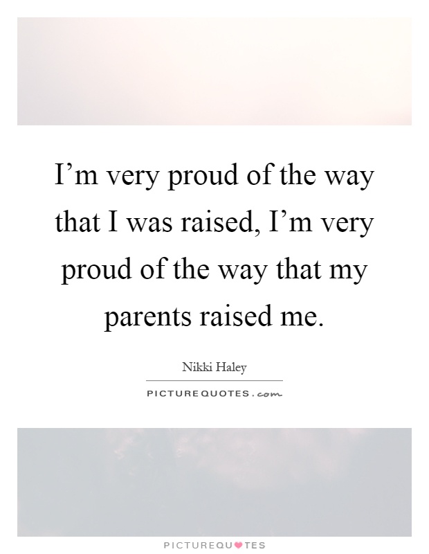 I'm very proud of the way that I was raised, I'm very proud of the way that my parents raised me Picture Quote #1