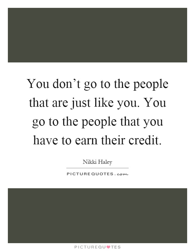 You don't go to the people that are just like you. You go to the people that you have to earn their credit Picture Quote #1