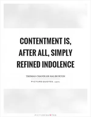 Contentment is, after all, simply refined indolence Picture Quote #1