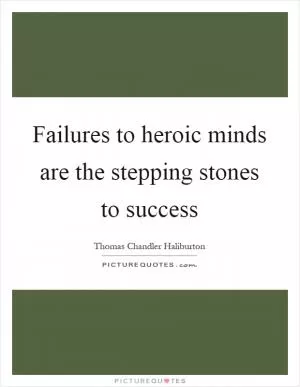 Failures to heroic minds are the stepping stones to success Picture Quote #1