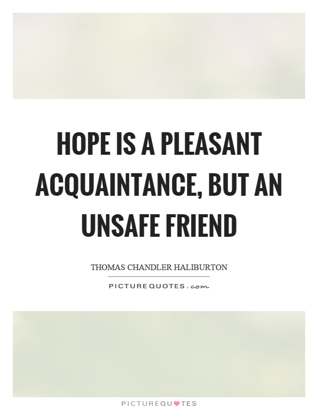 Hope is a pleasant acquaintance, but an unsafe friend Picture Quote #1