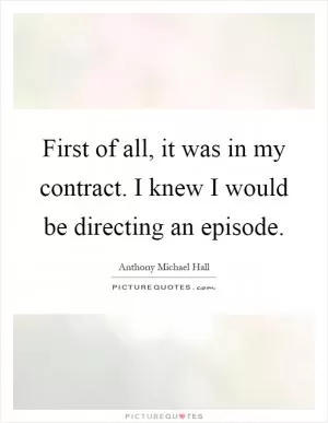First of all, it was in my contract. I knew I would be directing an episode Picture Quote #1