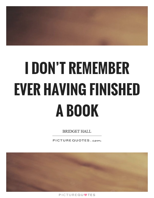 I don't remember ever having finished a book Picture Quote #1