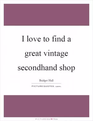 I love to find a great vintage secondhand shop Picture Quote #1