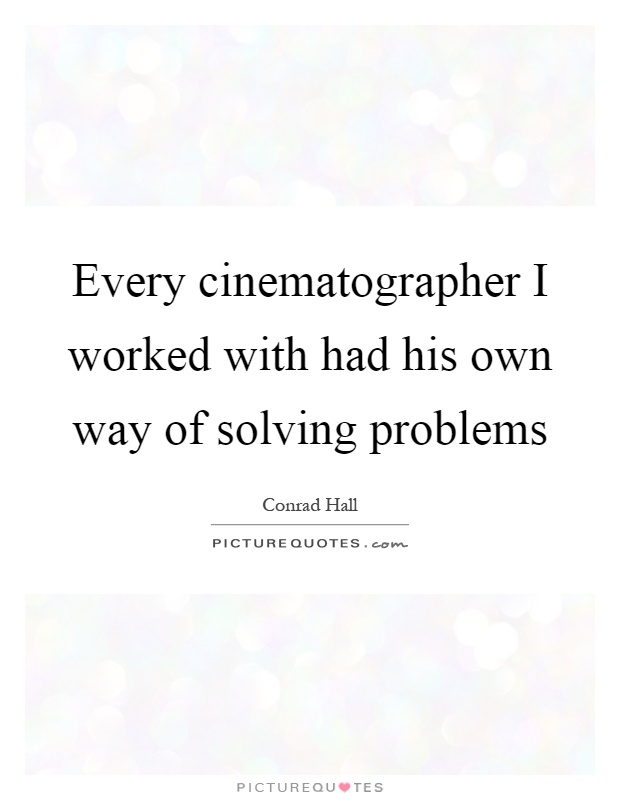 Every cinematographer I worked with had his own way of solving problems Picture Quote #1