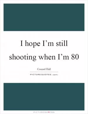 I hope I’m still shooting when I’m 80 Picture Quote #1