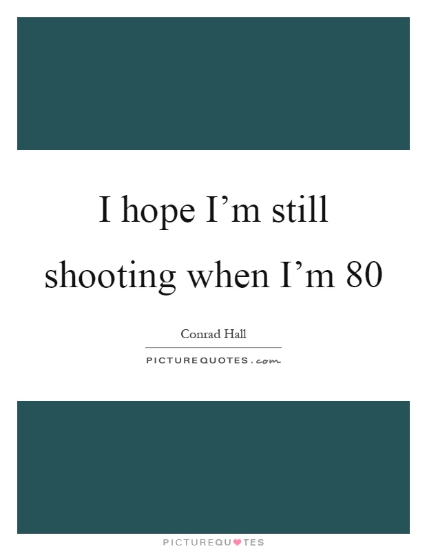 I hope I'm still shooting when I'm 80 Picture Quote #1