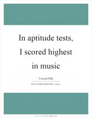 In aptitude tests, I scored highest in music Picture Quote #1