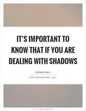 It’s important to know that if you are dealing with shadows Picture Quote #1
