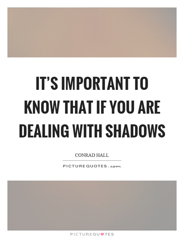 It's important to know that if you are dealing with shadows Picture Quote #1