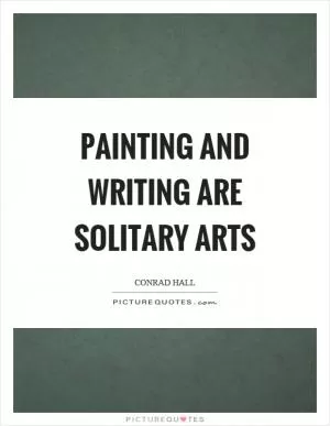 Painting and writing are solitary arts Picture Quote #1
