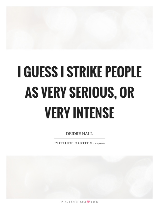 I guess I strike people as very serious, or very intense Picture Quote #1