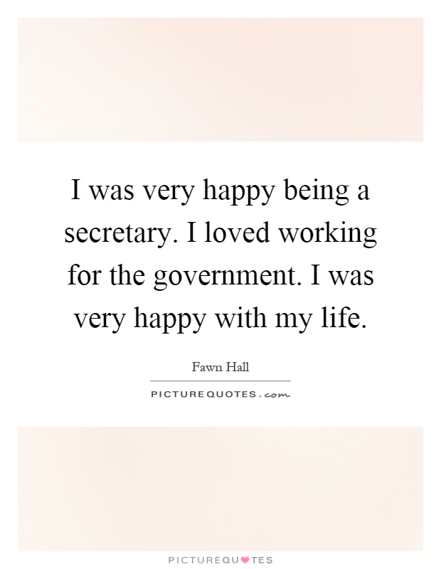 I was very happy being a secretary. I loved working for the government. I was very happy with my life Picture Quote #1