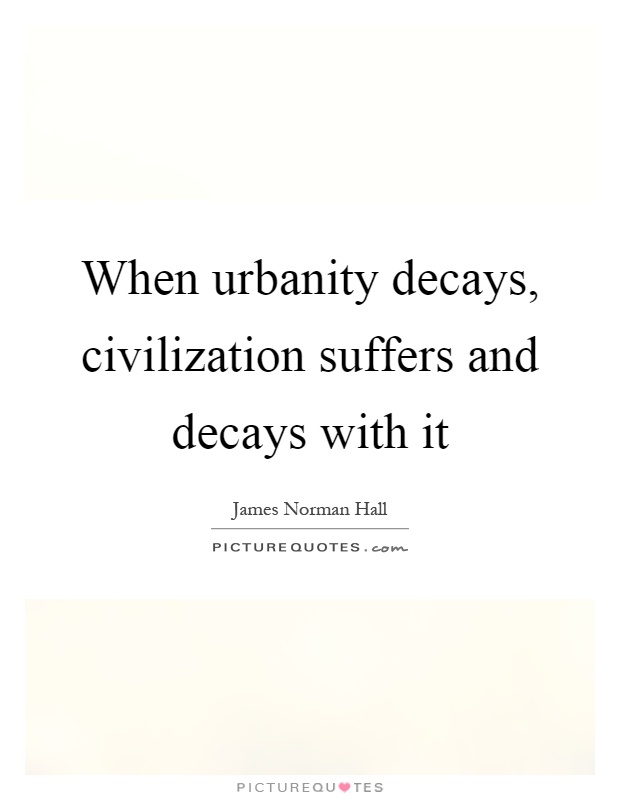 When urbanity decays, civilization suffers and decays with it Picture Quote #1