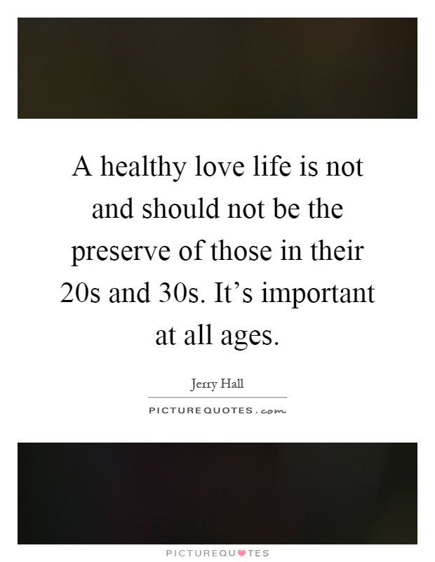 A healthy love life is not and should not be the preserve of those in their 20s and 30s. It's important at all ages Picture Quote #1