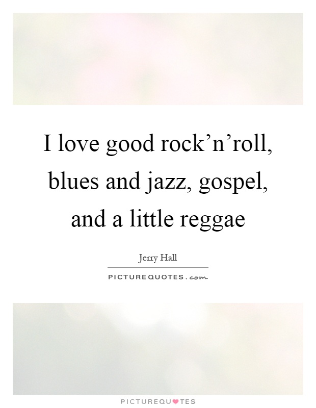 I love good rock'n'roll, blues and jazz, gospel, and a little reggae Picture Quote #1