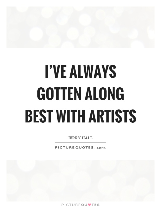 I've always gotten along best with artists Picture Quote #1