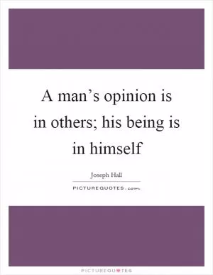 A man’s opinion is in others; his being is in himself Picture Quote #1
