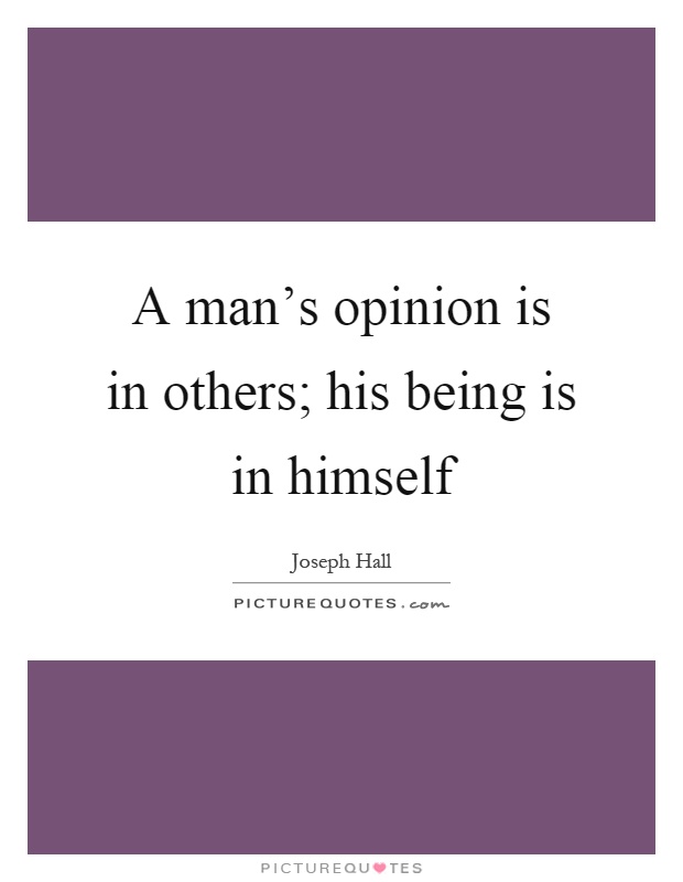 A man's opinion is in others; his being is in himself Picture Quote #1