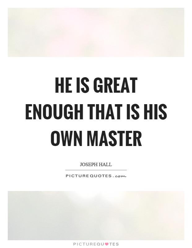 He is great enough that is his own master Picture Quote #1