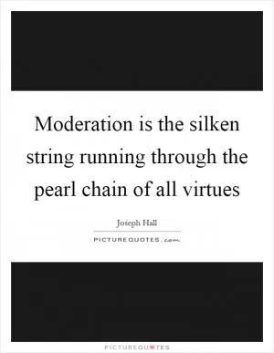 Moderation is the silken string running through the pearl chain of all virtues Picture Quote #1