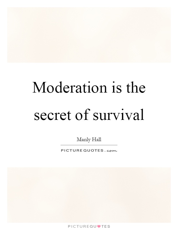 Moderation is the secret of survival Picture Quote #1
