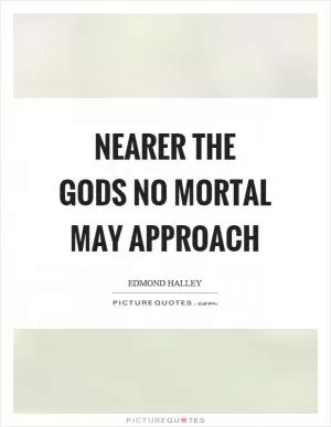 Nearer the gods no mortal may approach Picture Quote #1