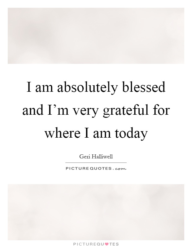 I am absolutely blessed and I'm very grateful for where I am today Picture Quote #1