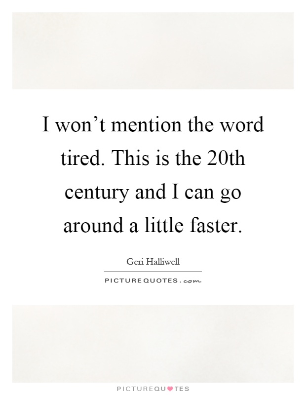 I won't mention the word tired. This is the 20th century and I can go around a little faster Picture Quote #1