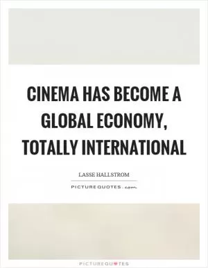 Cinema has become a global economy, totally international Picture Quote #1
