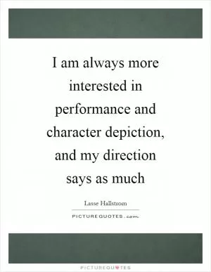 I am always more interested in performance and character depiction, and my direction says as much Picture Quote #1