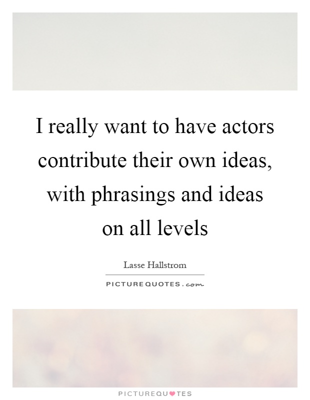 I really want to have actors contribute their own ideas, with phrasings and ideas on all levels Picture Quote #1