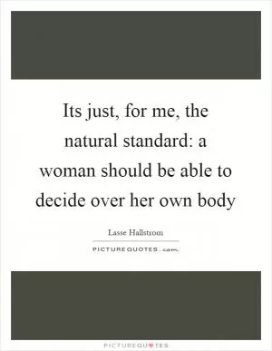 Its just, for me, the natural standard: a woman should be able to decide over her own body Picture Quote #1