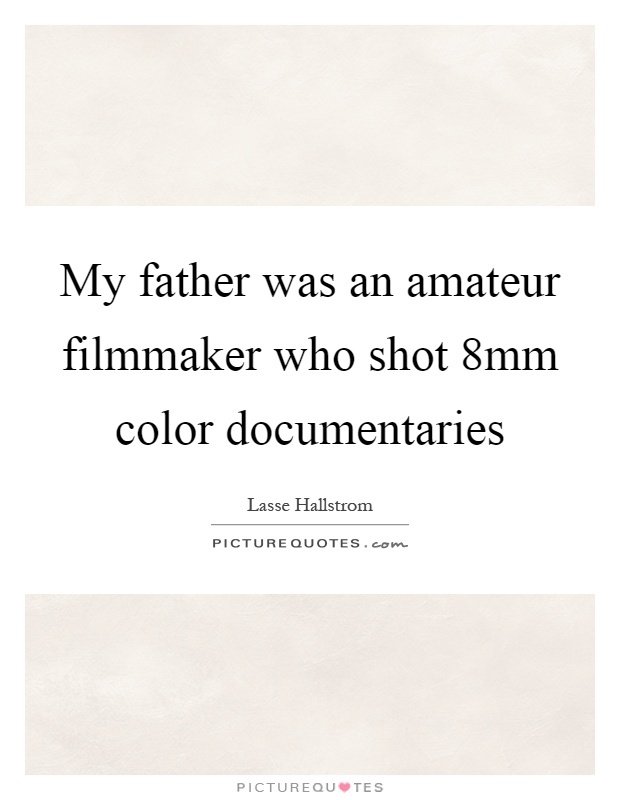 My father was an amateur filmmaker who shot 8mm color documentaries Picture Quote #1