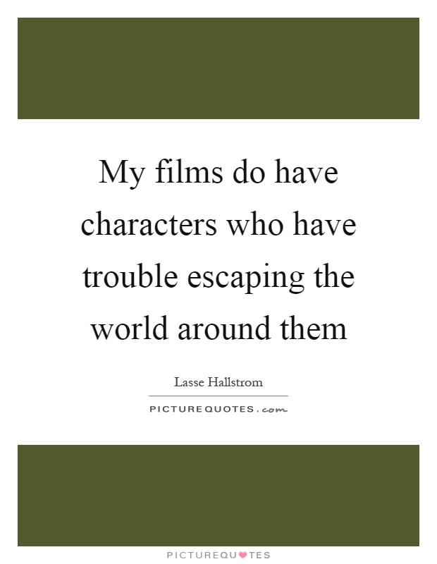My films do have characters who have trouble escaping the world around them Picture Quote #1