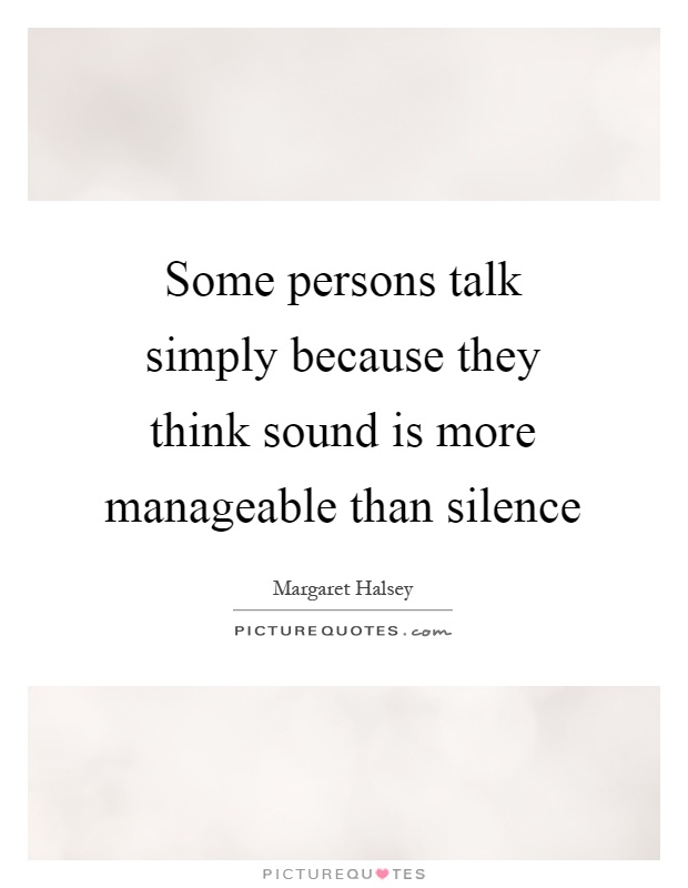 Some persons talk simply because they think sound is more manageable than silence Picture Quote #1