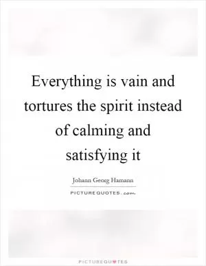Everything is vain and tortures the spirit instead of calming and satisfying it Picture Quote #1