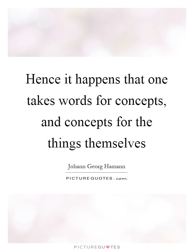 Hence it happens that one takes words for concepts, and concepts for the things themselves Picture Quote #1