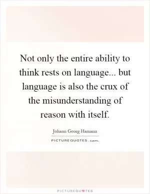 Not only the entire ability to think rests on language... but language is also the crux of the misunderstanding of reason with itself Picture Quote #1