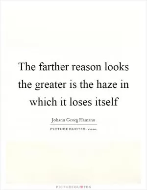 The farther reason looks the greater is the haze in which it loses itself Picture Quote #1